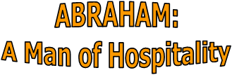 ABRAHAM:
A Man of Hospitality