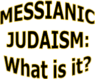 MESSIANIC
JUDAISM:
What is it?