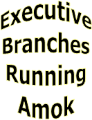 Executive
Branches
Running
Amok