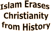 Islam Erases 
Christianity
from History