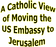 A Catholic View
of Moving the 
US Embassy to
Jerusalem 