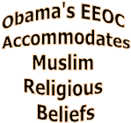 Obama's EEOC 
Accommodates
Muslim 
Religious 
Beliefs