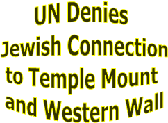UN Denies 
Jewish Connection
to Temple Mount 
and Western Wall