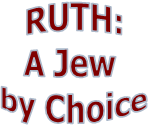 RUTH:
A Jew 
by Choice