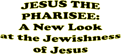 JESUS THE
PHARISEE:
A New Look
at the Jewishness
of Jesus