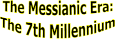The Messianic Era:
The 7th Millennium