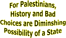 For Palestinians,
History and Bad
Choices are Diminshing
Possibility of a State