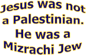 Jesus was not
a Palestinian.
He was a
Mizrachi Jew