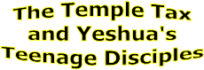 The Temple Tax
and Yeshua's
Teenage Disciples