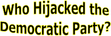 Who Hijacked the
Democratic Party?